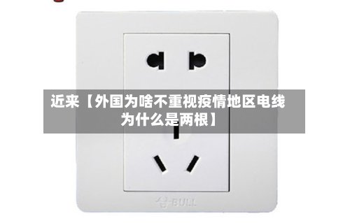 近来【外国为啥不重视疫情地区电线为什么是两根】-第2张图片