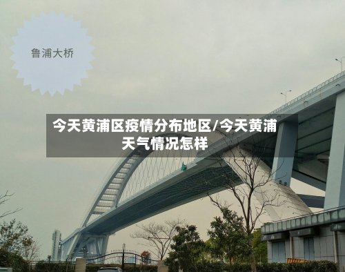 今天黄浦区疫情分布地区/今天黄浦天气情况怎样