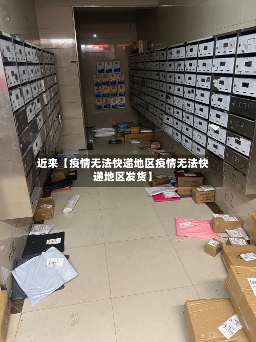 近来【疫情无法快递地区疫情无法快递地区发货】