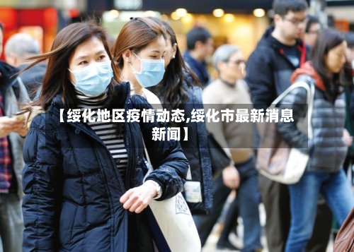 【绥化地区疫情动态,绥化市最新消息新闻】