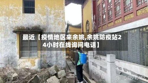 最近【疫情地区来余姚,余姚防疫站24小时在线询问电话】-第3张图片