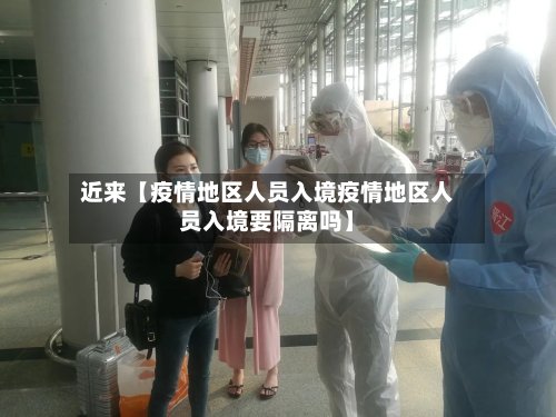 近来【疫情地区人员入境疫情地区人员入境要隔离吗】-第3张图片