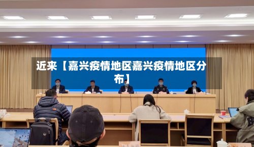 近来【嘉兴疫情地区嘉兴疫情地区分布】