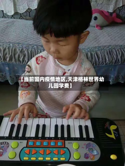 【当前国内疫情地区,天津格林世界幼儿园学费】-第2张图片