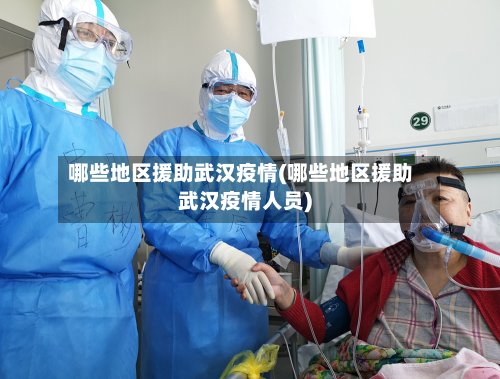 哪些地区援助武汉疫情(哪些地区援助武汉疫情人员)