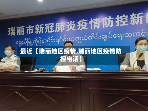 最近【瑞丽地区疫情,瑞丽地区疫情防控电话】-第2张图片