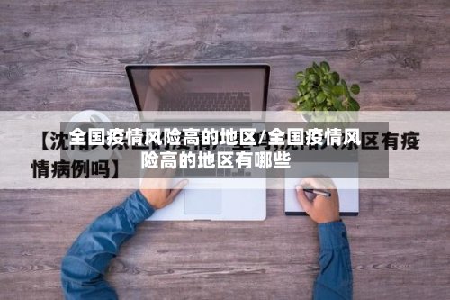 全国疫情风险高的地区/全国疫情风险高的地区有哪些