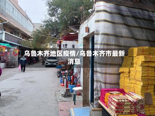 乌鲁木齐地区疫情/乌鲁木齐市最新消息-第2张图片