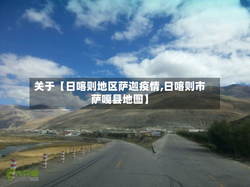 关于【日喀则地区萨迦疫情,日喀则市萨嘎县地图】