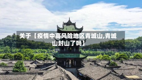 关于【疫情中高风险地区青城山,青城山封山了吗】