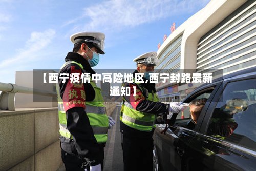 【西宁疫情中高险地区,西宁封路最新通知】