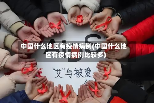 中国什么地区有疫情病例(中国什么地区有疫情病例比较多)