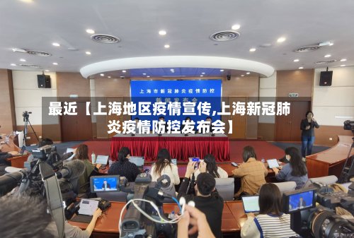 最近【上海地区疫情宣传,上海新冠肺炎疫情防控发布会】