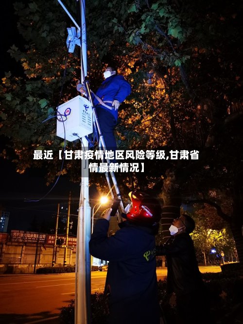 最近【甘肃疫情地区风险等级,甘肃省情最新情况】