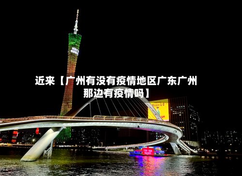 近来【广州有没有疫情地区广东广州那边有疫情吗】