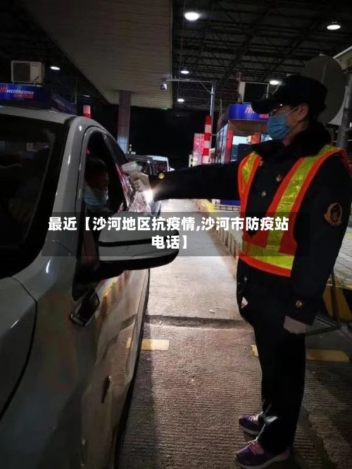 最近【沙河地区抗疫情,沙河市防疫站电话】
