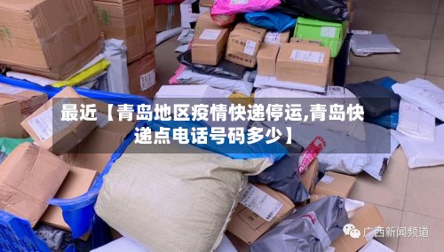 最近【青岛地区疫情快递停运,青岛快递点电话号码多少】
