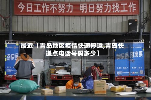 最近【青岛地区疫情快递停运,青岛快递点电话号码多少】-第2张图片