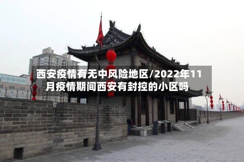 西安疫情有无中风险地区/2022年11月疫情期间西安有封控的小区吗