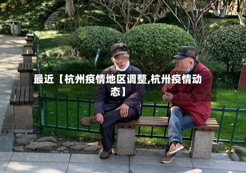 最近【杭州疫情地区调整,杭卅疫情动态】