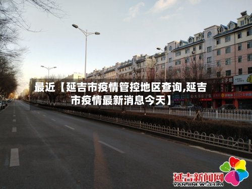 最近【延吉市疫情管控地区查询,延吉市疫情最新消息今天】