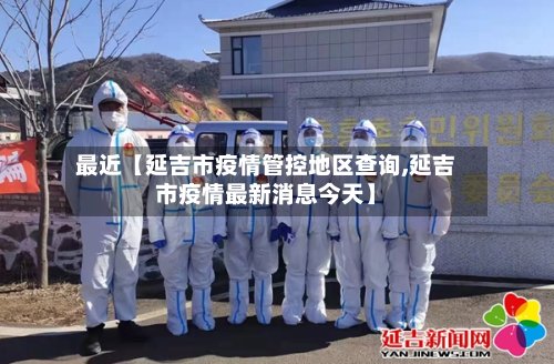 最近【延吉市疫情管控地区查询,延吉市疫情最新消息今天】-第2张图片