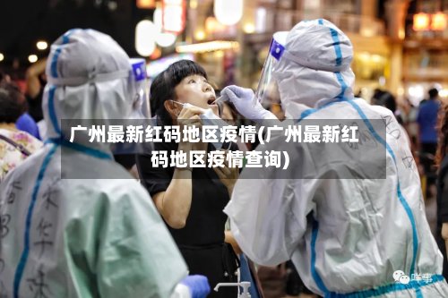 广州最新红码地区疫情(广州最新红码地区疫情查询)-第2张图片