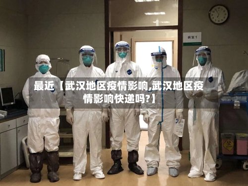 最近【武汉地区疫情影响,武汉地区疫情影响快递吗?】-第3张图片