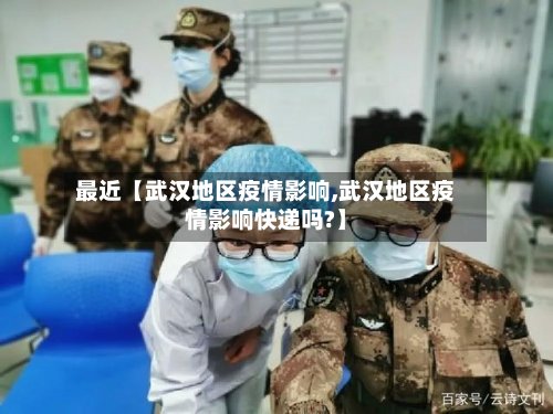 最近【武汉地区疫情影响,武汉地区疫情影响快递吗?】