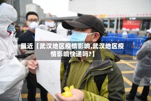 最近【武汉地区疫情影响,武汉地区疫情影响快递吗?】-第2张图片