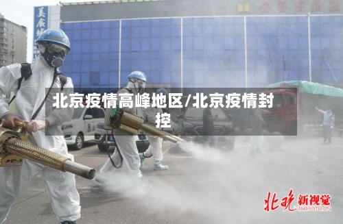 北京疫情高峰地区/北京疫情封控