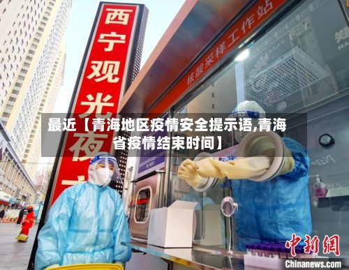 最近【青海地区疫情安全提示语,青海省疫情结束时间】-第2张图片