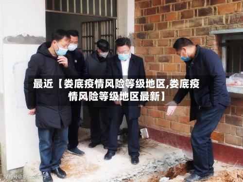 最近【娄底疫情风险等级地区,娄底疫情风险等级地区最新】