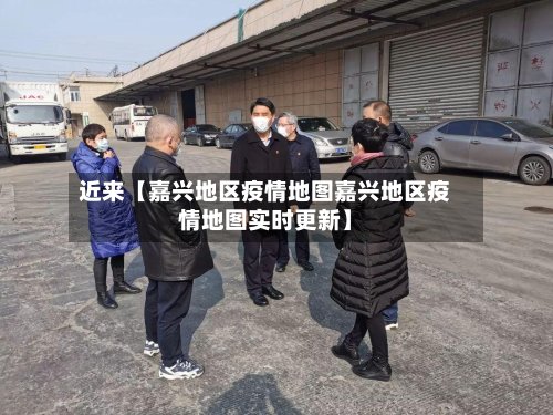 近来【嘉兴地区疫情地图嘉兴地区疫情地图实时更新】-第3张图片