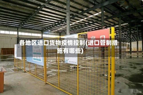 各地区进口货物疫情控制(进口管制措施有哪些)-第2张图片