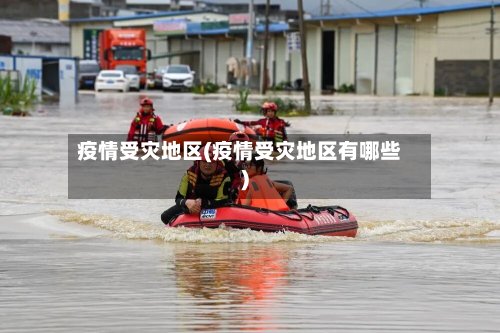 疫情受灾地区(疫情受灾地区有哪些)-第2张图片