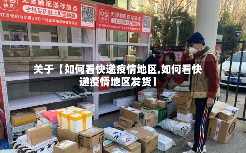 关于【如何看快递疫情地区,如何看快递疫情地区发货】