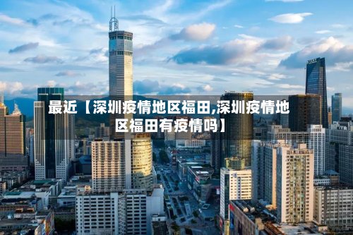 最近【深圳疫情地区福田,深圳疫情地区福田有疫情吗】
