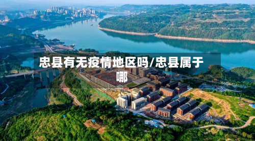 忠县有无疫情地区吗/忠县属于哪
