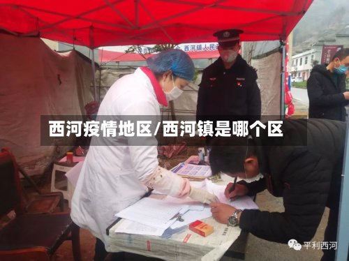 西河疫情地区/西河镇是哪个区-第2张图片