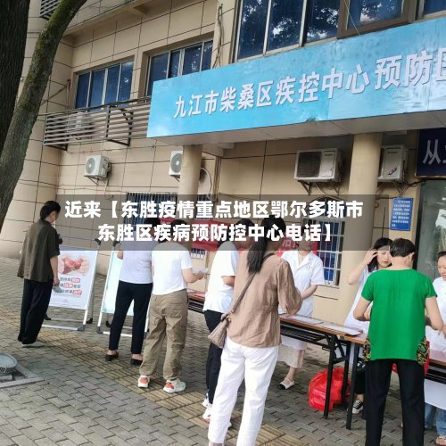 近来【东胜疫情重点地区鄂尔多斯市东胜区疾病预防控中心电话】