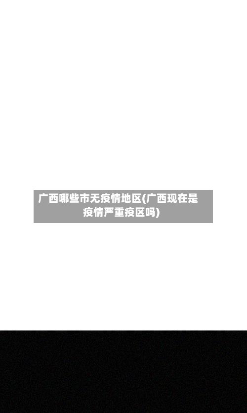 广西哪些市无疫情地区(广西现在是疫情严重疫区吗)