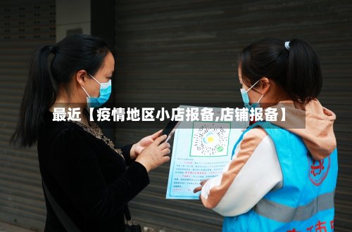 最近【疫情地区小店报备,店铺报备】