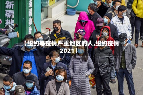 【纽约等疫情严重地区的人,纽约疫情2021】