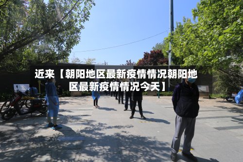 近来【朝阳地区最新疫情情况朝阳地区最新疫情情况今天】