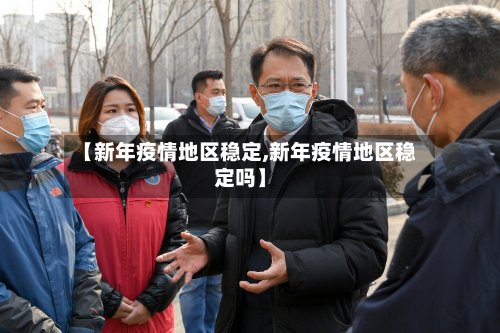 【新年疫情地区稳定,新年疫情地区稳定吗】-第3张图片