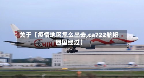 关于【疫情地区怎么出去,ca722航班回国经过】