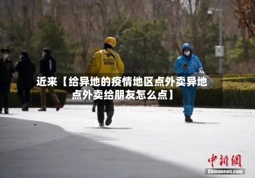 近来【给异地的疫情地区点外卖异地点外卖给朋友怎么点】-第2张图片