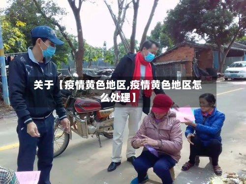 关于【疫情黄色地区,疫情黄色地区怎么处理】
