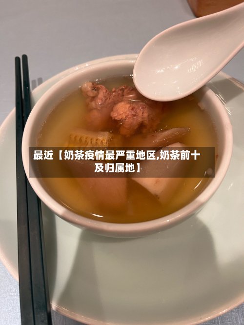 最近【奶茶疫情最严重地区,奶茶前十及归属地】